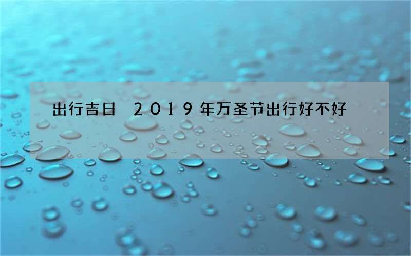 出行吉日 2019年万圣节出行好不好